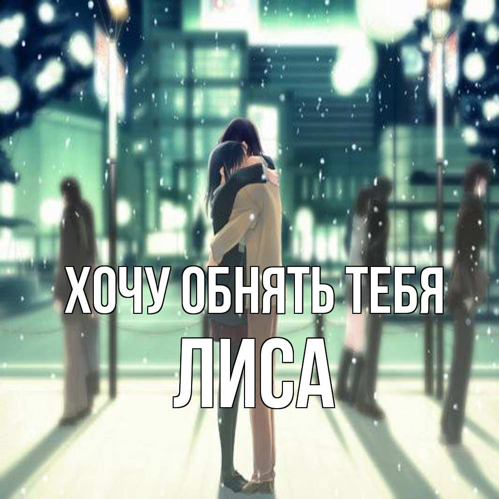 Открытка на каждый день с именем, лиса Хочу обнять тебя парень обнимает подругу Прикольная открытка с пожеланием онлайн скачать бесплатно 