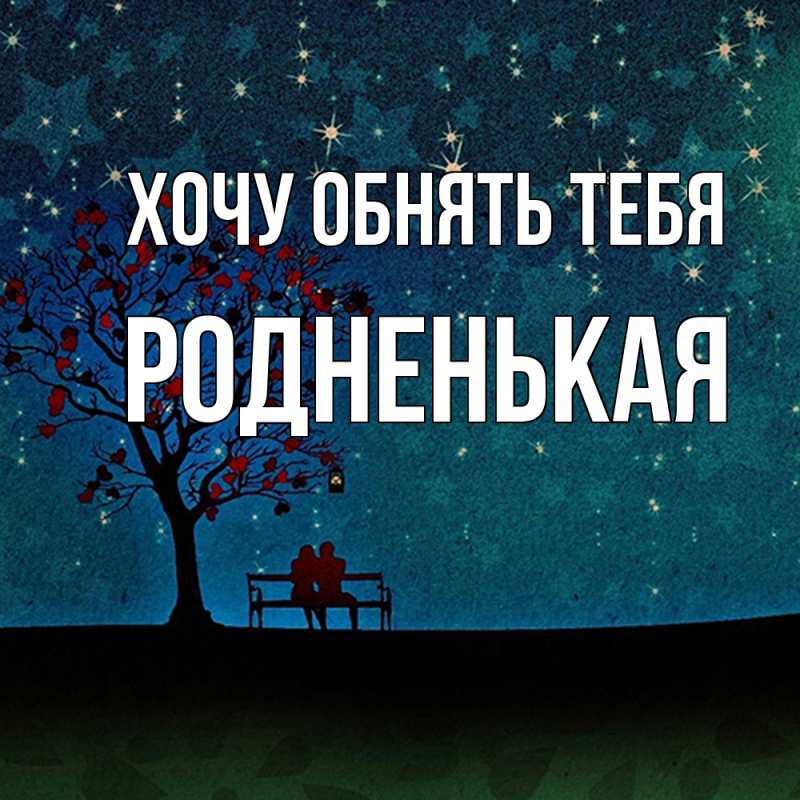 Открытка с именем, Родненькая, Хочу обнять тебя