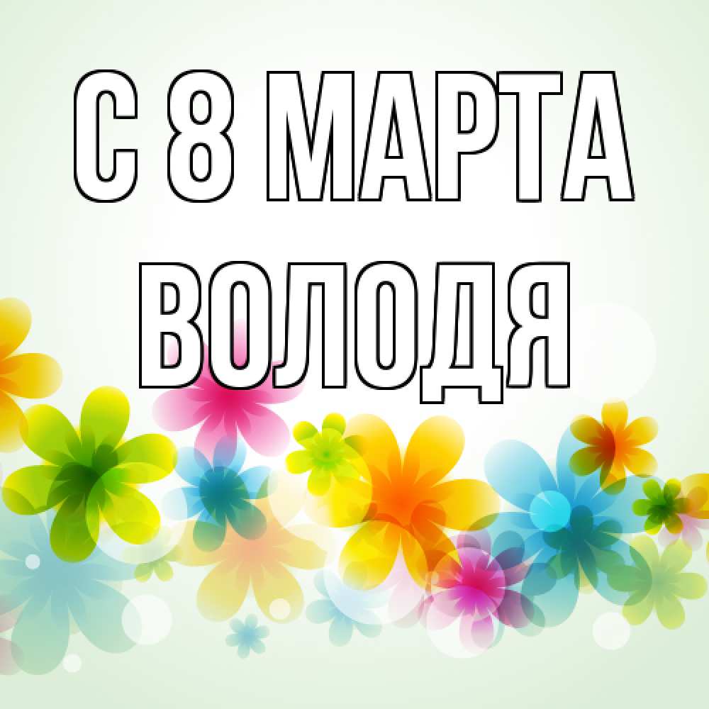 Открытка на каждый день с именем, Володя C 8 МАРТА цветы Прикольная открытка с пожеланием онлайн скачать бесплатно 