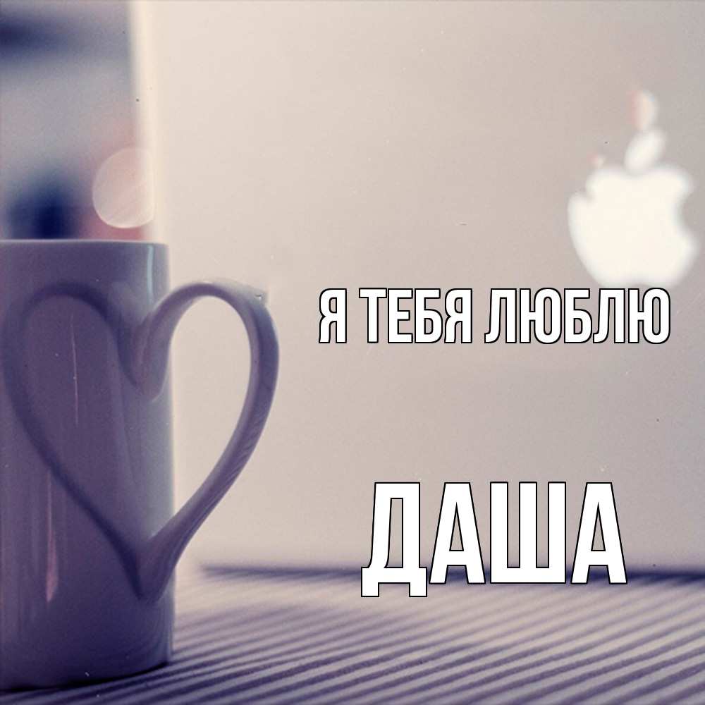 Открытка на каждый день с именем, Даша Я тебя люблю знак яблока Прикольная открытка с пожеланием онлайн скачать бесплатно 