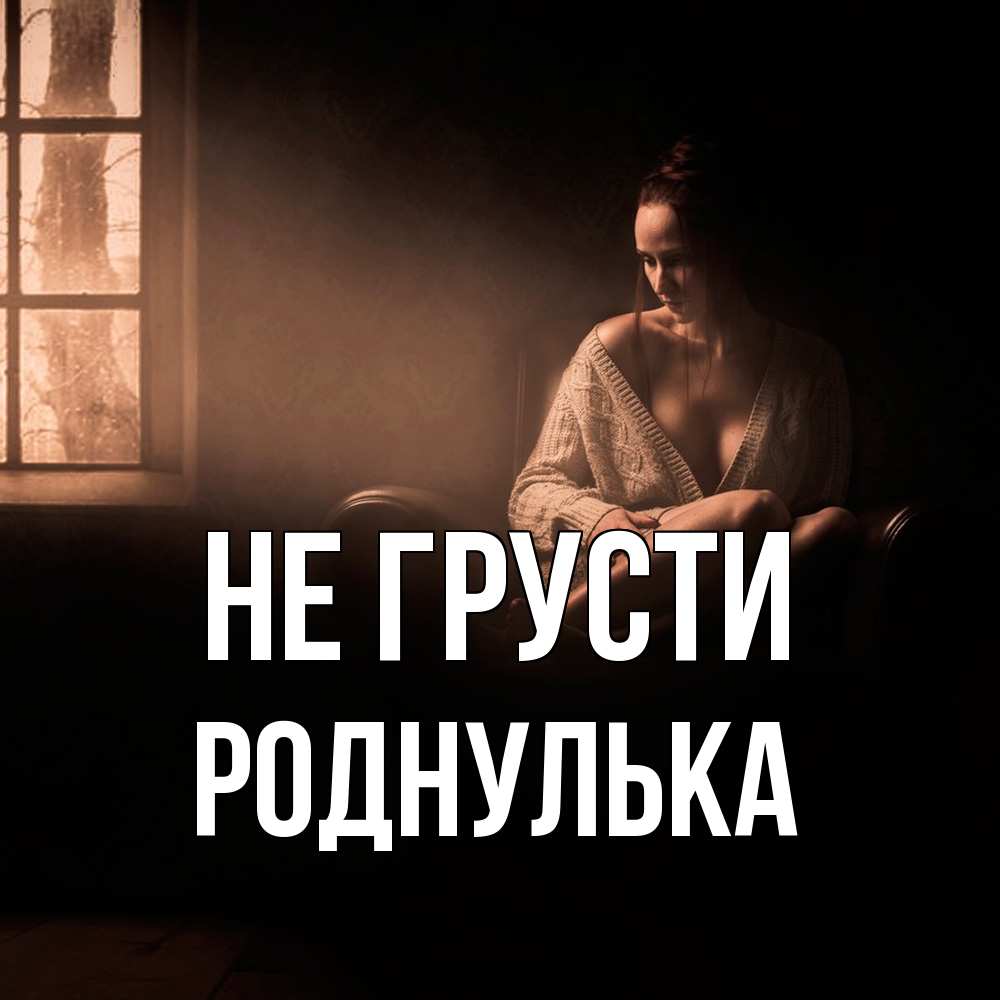 Открытка на каждый день с именем, Роднулька Не грусти сидя у окна Прикольная открытка с пожеланием онлайн скачать бесплатно 