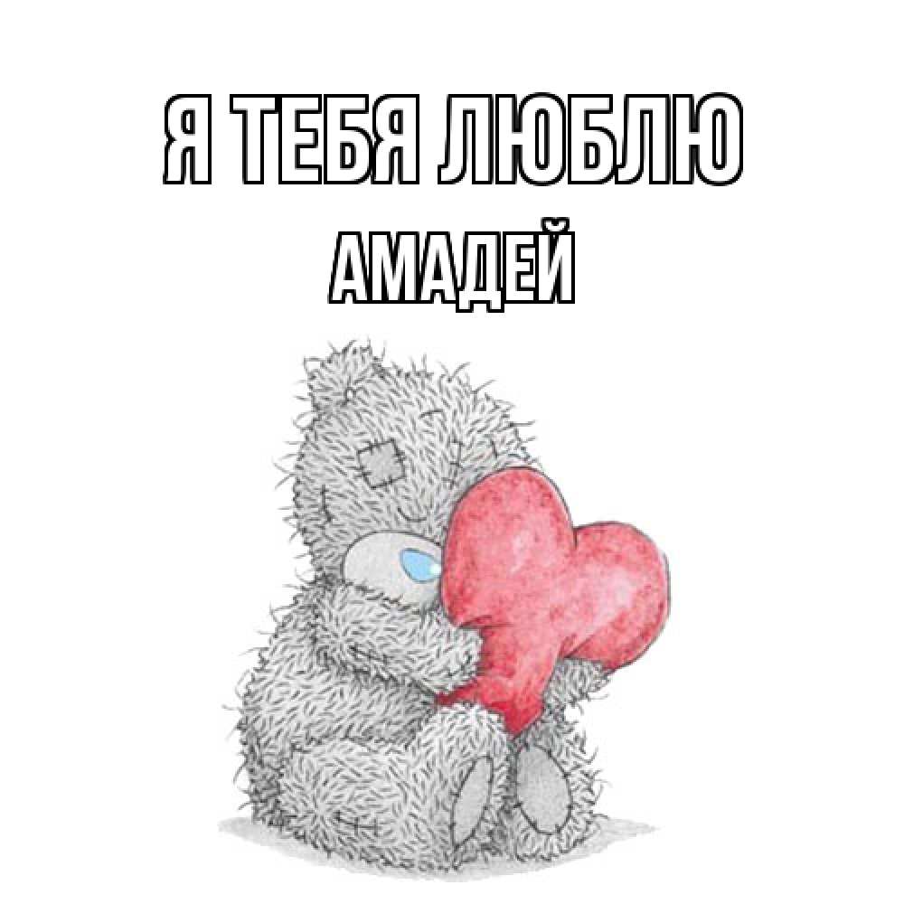 Открытка на каждый день с именем, Амадей Я тебя люблю открытка для любимой девушки или парня с медвежонком Тедди Прикольная открытка с пожеланием онлайн скачать бесплатно 