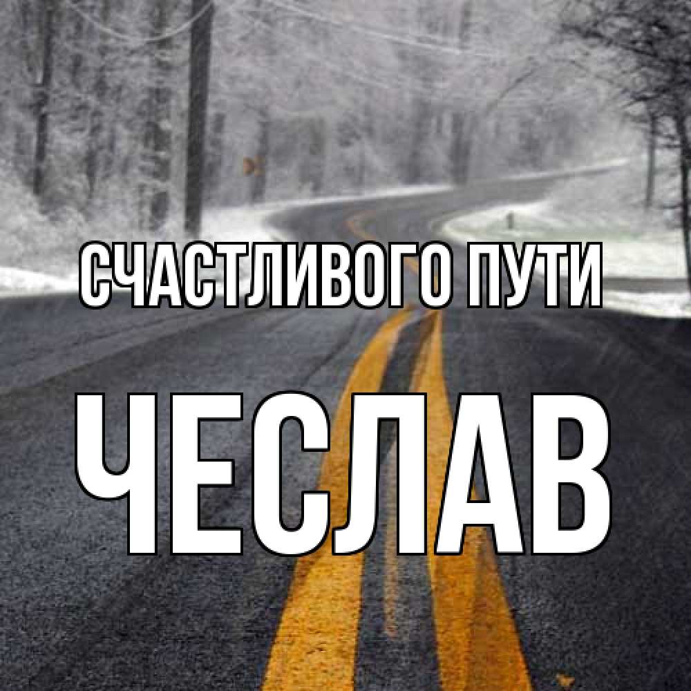 Открытка на каждый день с именем, Чеслав Счастливого пути хорошего вам путешествия Прикольная открытка с пожеланием онлайн скачать бесплатно 