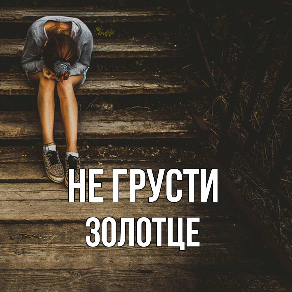 Открытка на каждый день с именем, Золотце Не грусти девушка сидит на деревянных ступеньках Прикольная открытка с пожеланием онлайн скачать бесплатно 