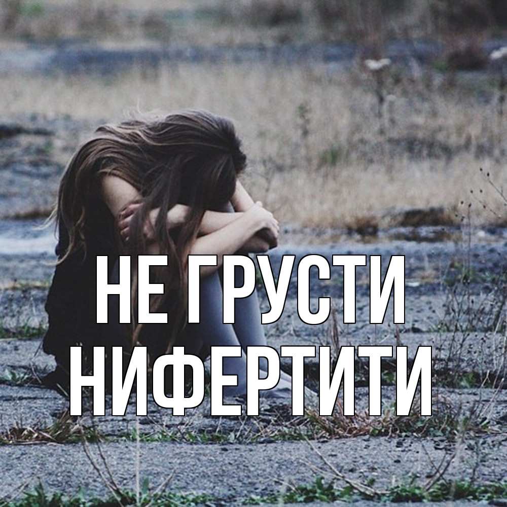 Открытка на каждый день с именем, Нифертити Не грусти длинные волосы и камни Прикольная открытка с пожеланием онлайн скачать бесплатно 