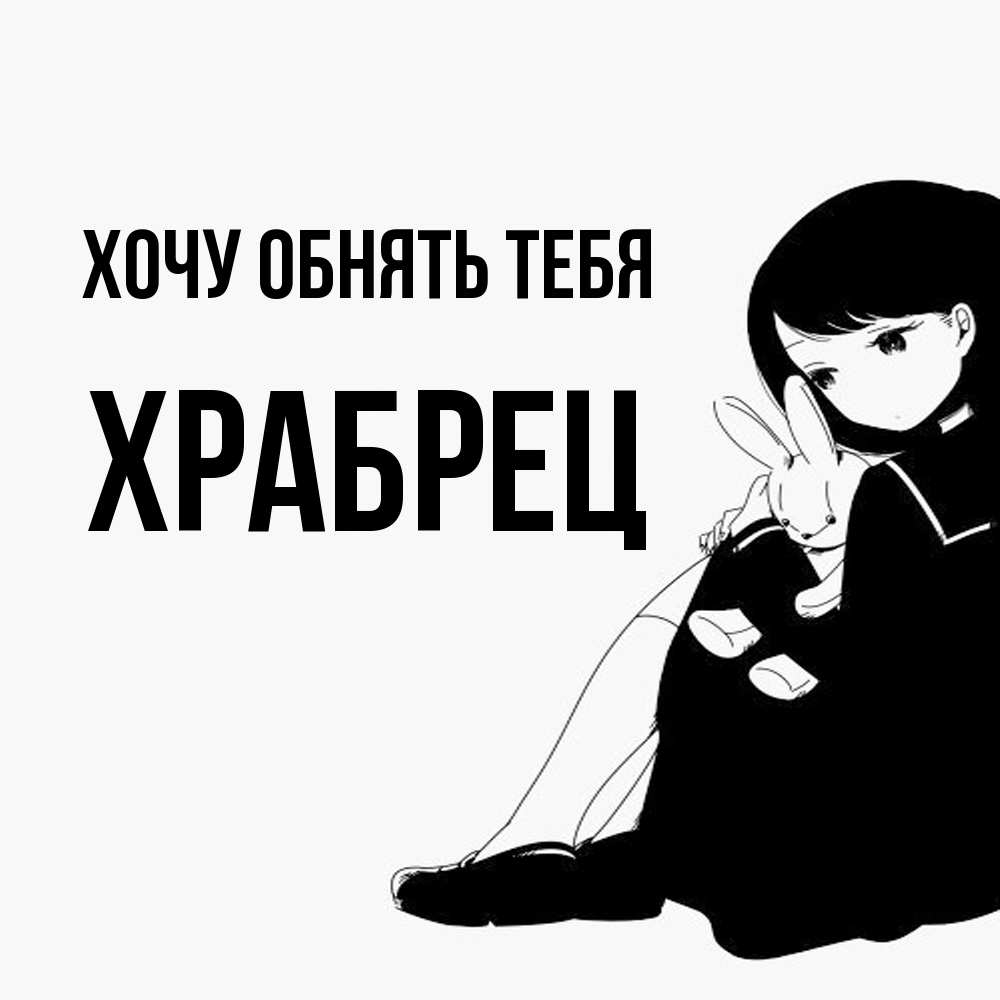 Открытка на каждый день с именем, Храбрец Хочу обнять тебя чернобелая картнка Прикольная открытка с пожеланием онлайн скачать бесплатно 