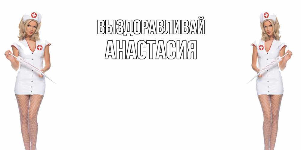 Открытка на каждый день с именем, Анастасия Выздоравливай открытки с медсестрой Прикольная открытка с пожеланием онлайн скачать бесплатно 