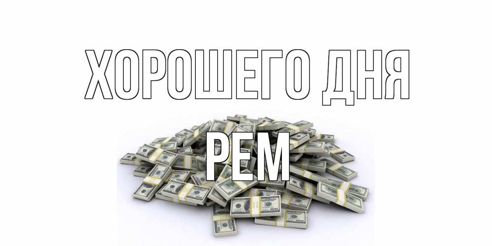 Открытка на каждый день с именем, Рем Хорошего дня гора долларов Прикольная открытка с пожеланием онлайн скачать бесплатно 