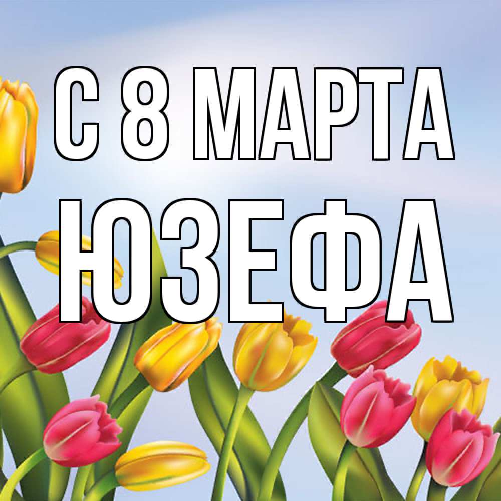 Открытка на каждый день с именем, Юзефа C 8 МАРТА международный женский день Прикольная открытка с пожеланием онлайн скачать бесплатно 