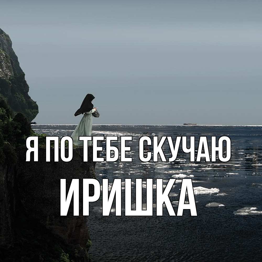 Открытка на каждый день с именем, Иришка Я по тебе скучаю жду тебя или в монастырь Прикольная открытка с пожеланием онлайн скачать бесплатно 