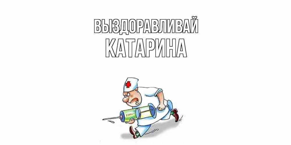 Открытка на каждый день с именем, Катарина Выздоравливай прикольные открытки не болей Прикольная открытка с пожеланием онлайн скачать бесплатно 