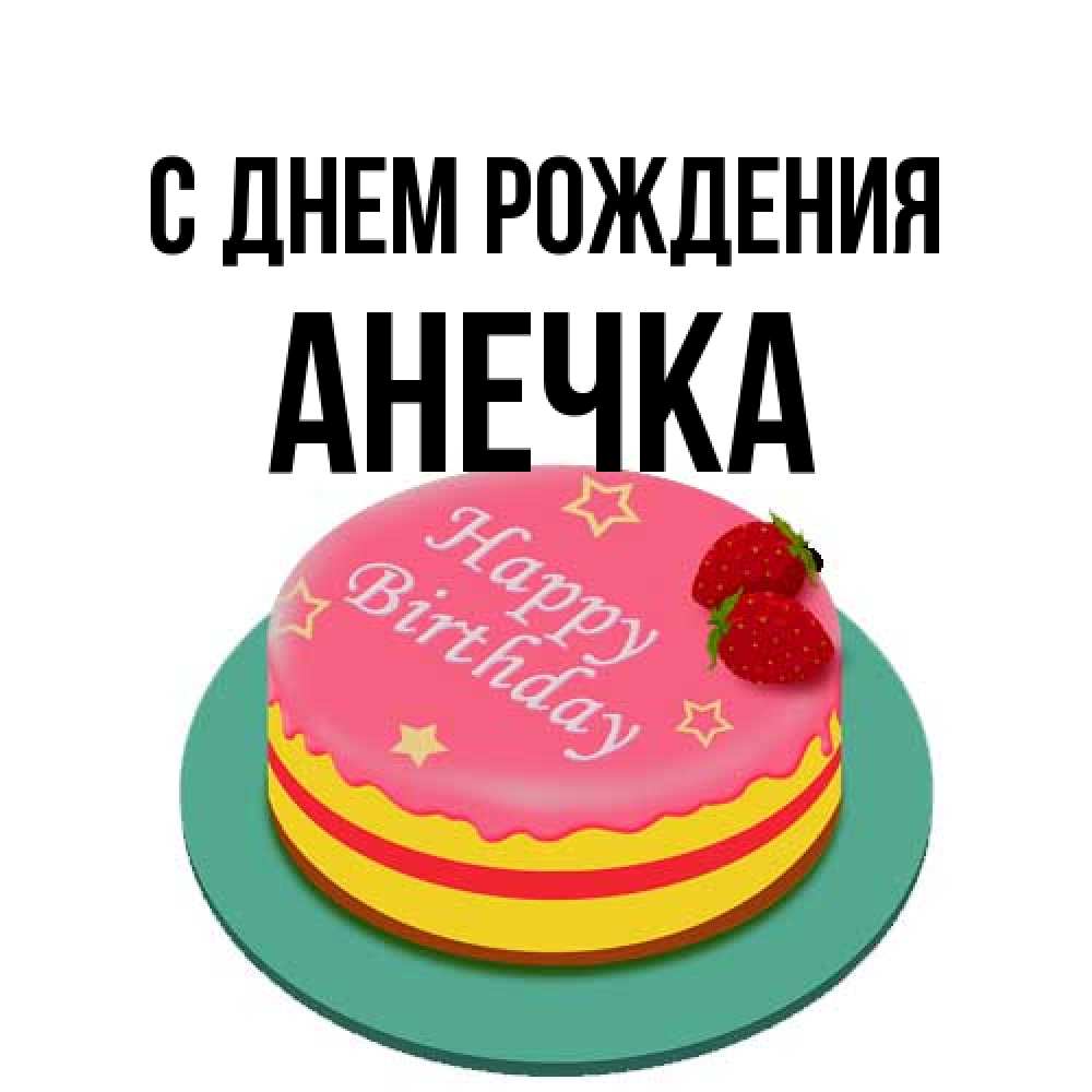 Открытка на каждый день с именем, Анечка С днем рождения торт, клубника, днюха Прикольная открытка с пожеланием онлайн скачать бесплатно 