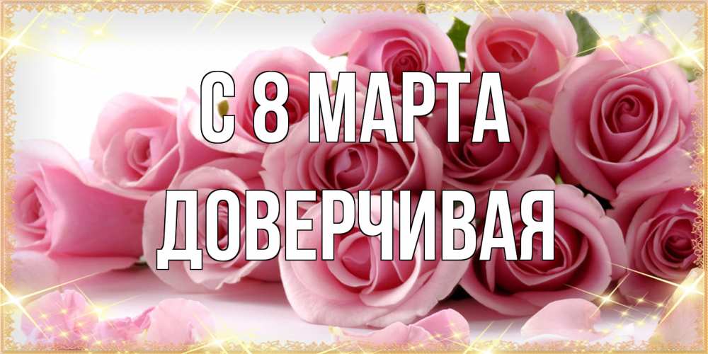 Открытка на каждый день с именем, Доверчивая C 8 МАРТА поздравления женщин с 8 марта Прикольная открытка с пожеланием онлайн скачать бесплатно 