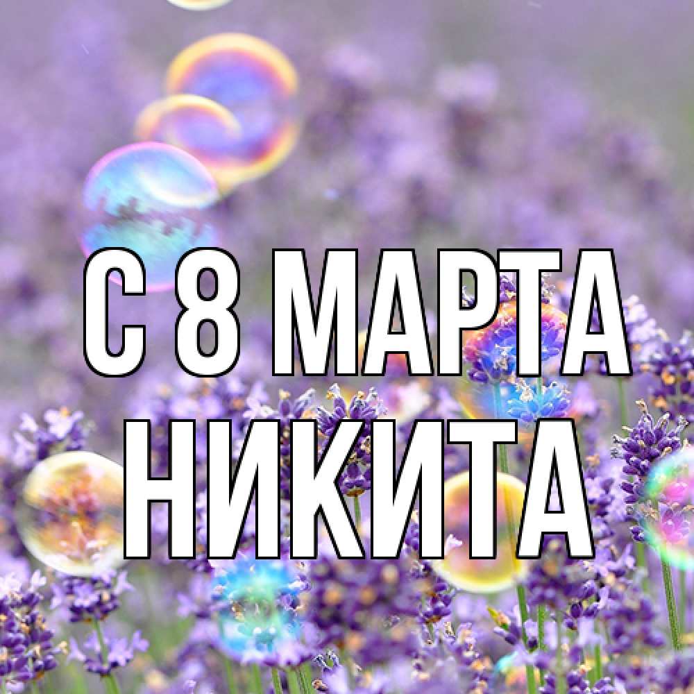 Открытка на каждый день с именем, Никита C 8 МАРТА цветы Прикольная открытка с пожеланием онлайн скачать бесплатно 