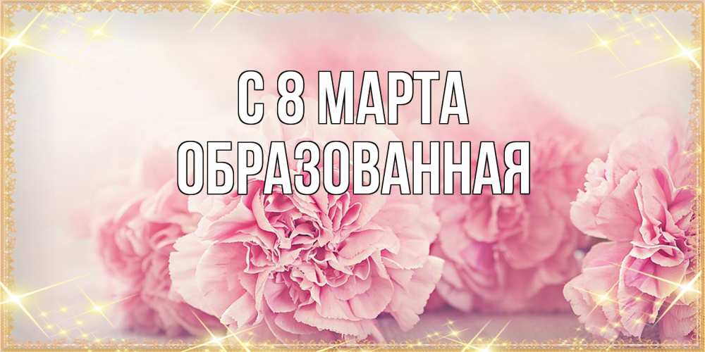 Открытка на каждый день с именем, Образованная C 8 МАРТА розовые цветы на международный женский день Прикольная открытка с пожеланием онлайн скачать бесплатно 