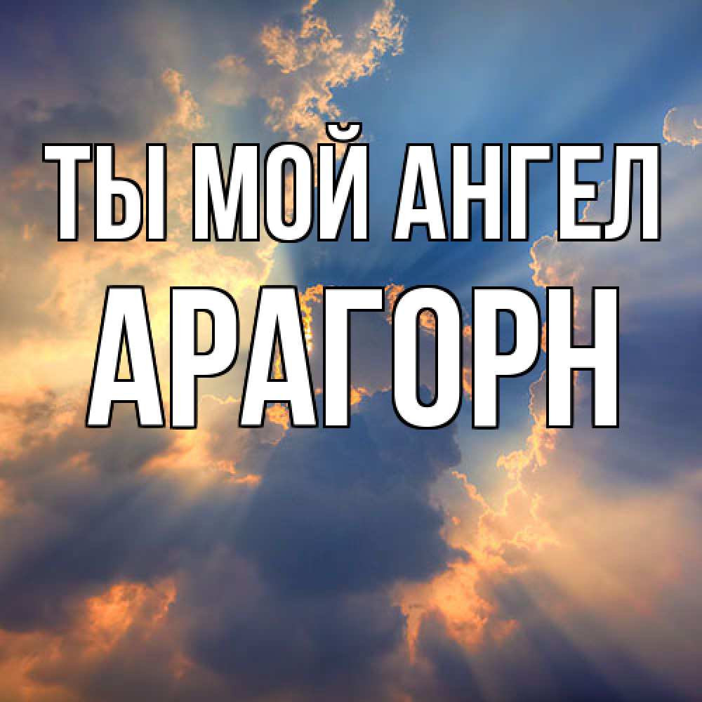 Открытка на каждый день с именем, Арагорн Ты мой ангел ангельский свет сквозь облака Прикольная открытка с пожеланием онлайн скачать бесплатно 