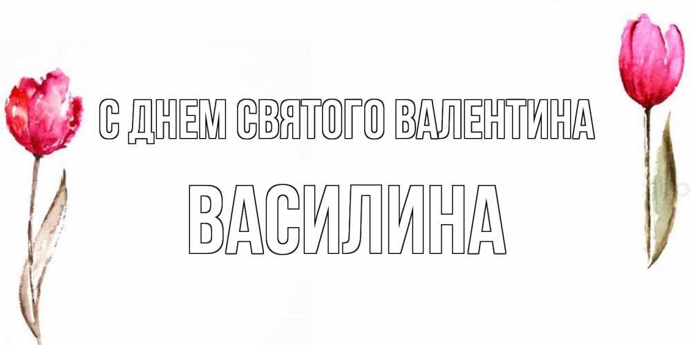 Открытка на каждый день с именем, Василина С днем Святого Валентина Открытки на день всех влюбленных с тюльпанами акварелью Прикольная открытка с пожеланием онлайн скачать бесплатно 