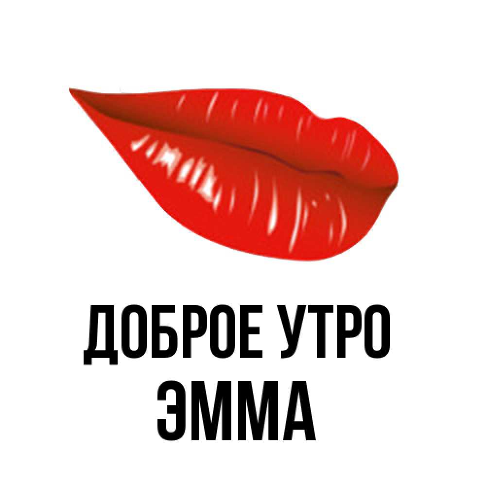 Открытка на каждый день с именем, Эмма Доброе утро утрешний поцелуй Прикольная открытка с пожеланием онлайн скачать бесплатно 
