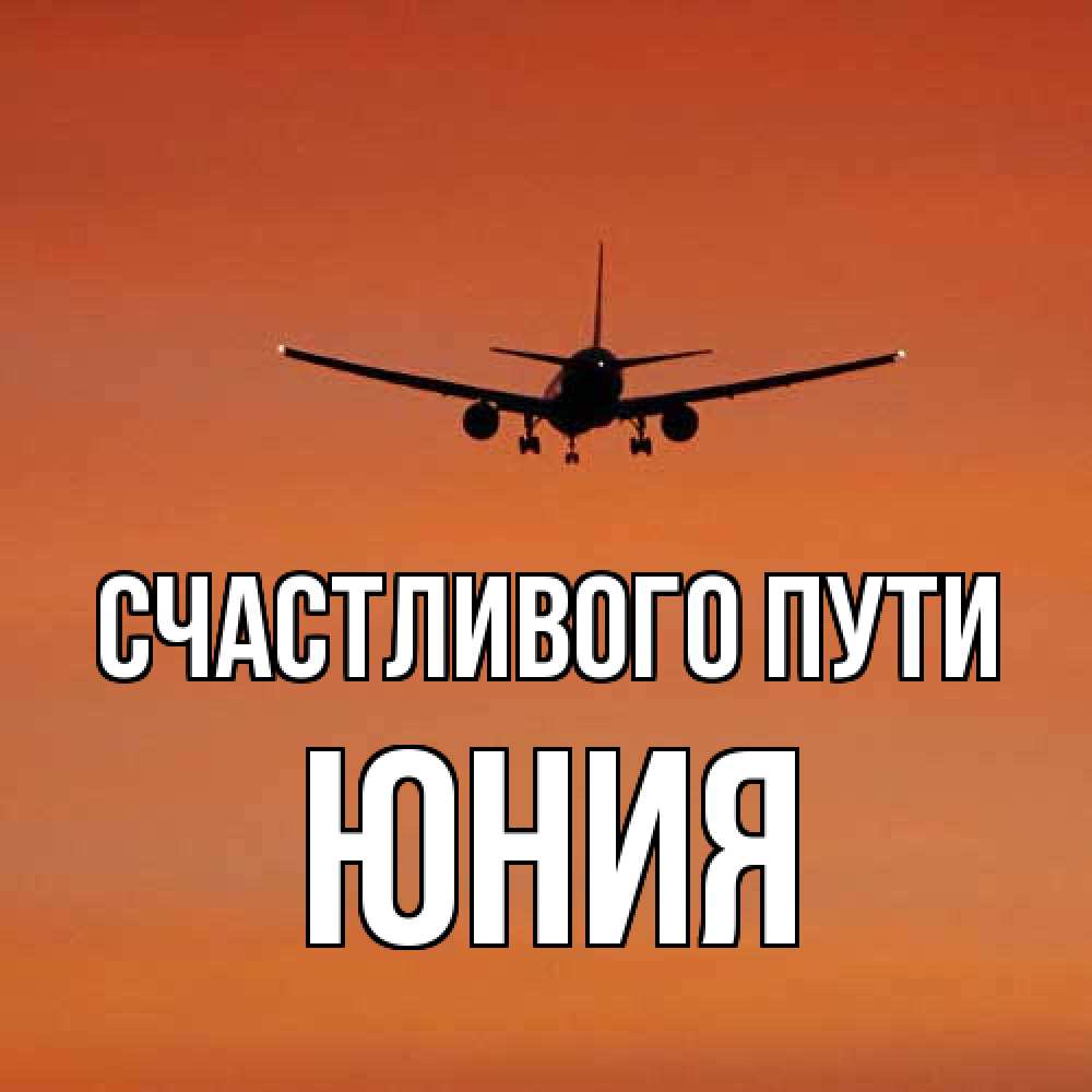 Открытка на каждый день с именем, Юния Счастливого пути силуэт самолета Прикольная открытка с пожеланием онлайн скачать бесплатно 