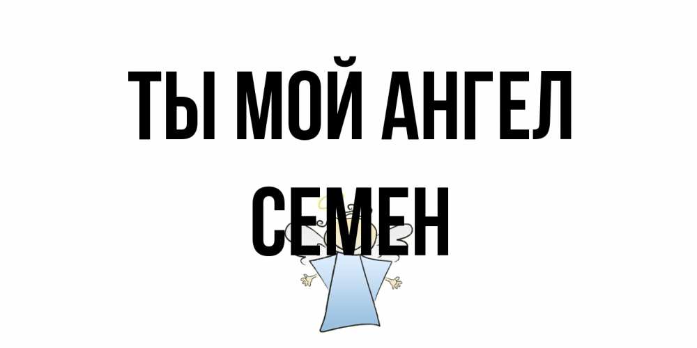 Открытка на каждый день с именем, Семен Ты мой ангел ангел Прикольная открытка с пожеланием онлайн скачать бесплатно 