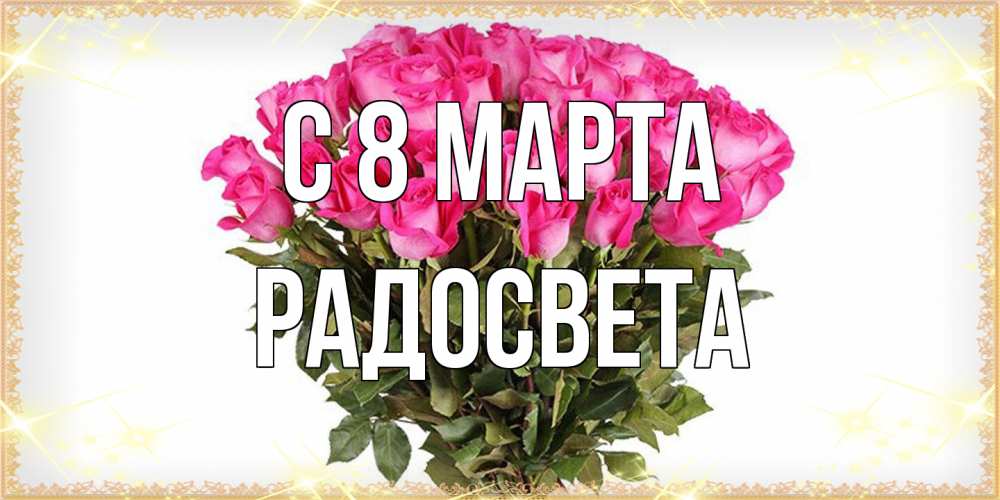 Открытка на каждый день с именем, Радосвета C 8 МАРТА красивые открытки в оригинальной обработке на международный женский день Прикольная открытка с пожеланием онлайн скачать бесплатно 
