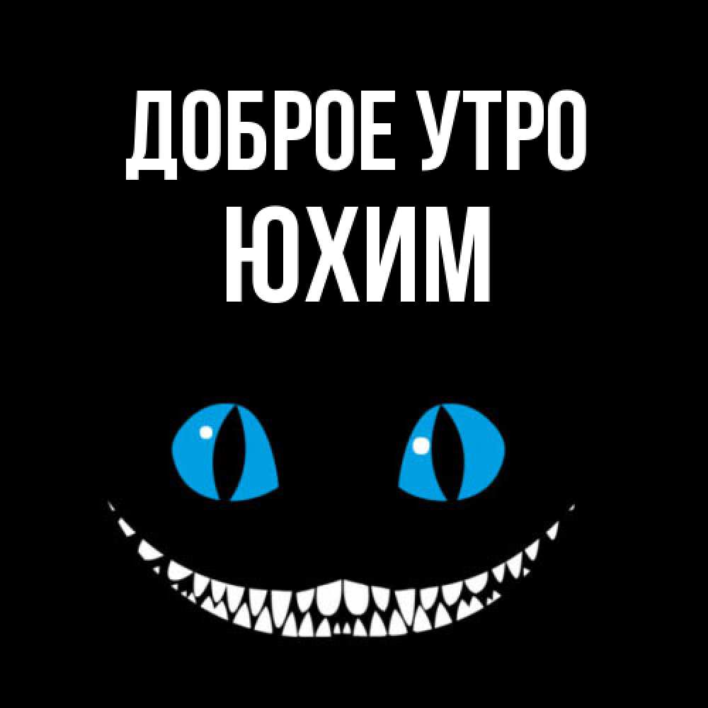 Открытка на каждый день с именем, Юхим Доброе утро голубые глаза и зубки Прикольная открытка с пожеланием онлайн скачать бесплатно 