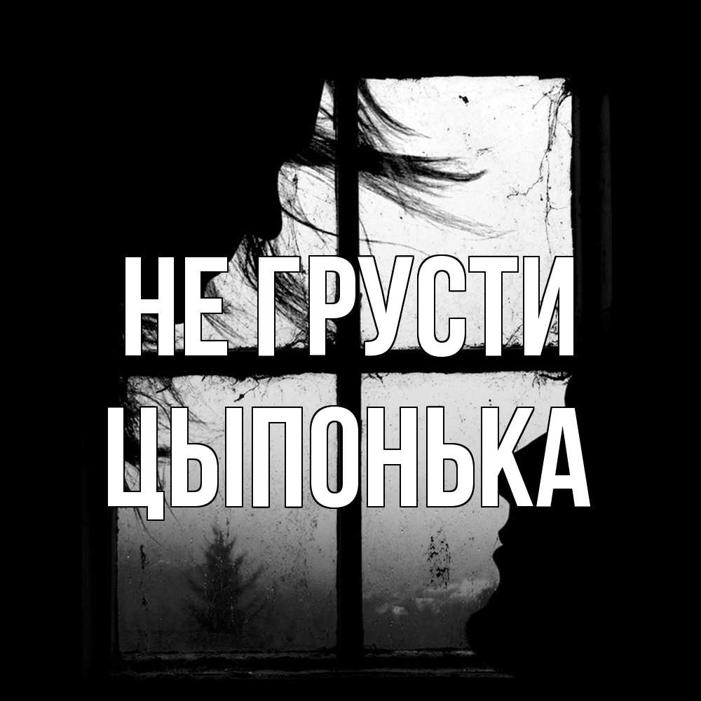 Открытка на каждый день с именем, Цыпонька Не грусти открытки для родных Прикольная открытка с пожеланием онлайн скачать бесплатно 