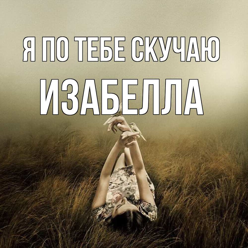 Открытка на каждый день с именем, Изабелла Я по тебе скучаю девушка с голубями Прикольная открытка с пожеланием онлайн скачать бесплатно 