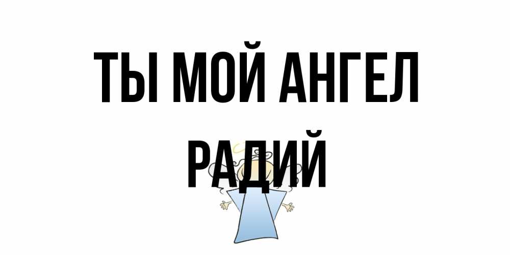 Открытка на каждый день с именем, Радий Ты мой ангел ангел Прикольная открытка с пожеланием онлайн скачать бесплатно 