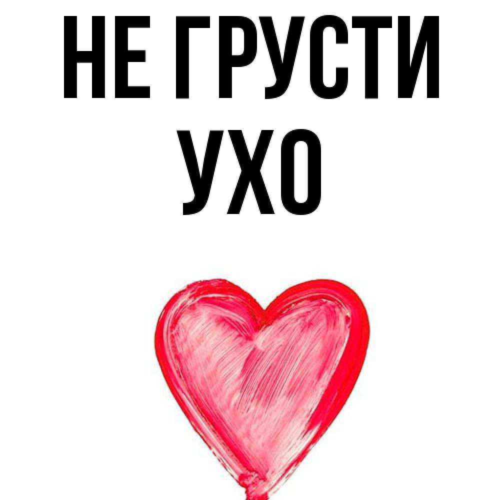 Открытка на каждый день с именем, Ухо Не грусти сердечко Прикольная открытка с пожеланием онлайн скачать бесплатно 