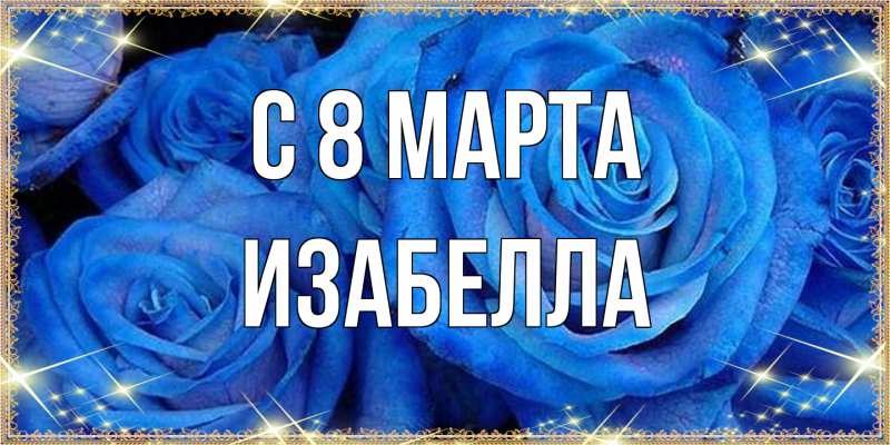 Открытка с именем, Изабелла, C 8 МАРТА
