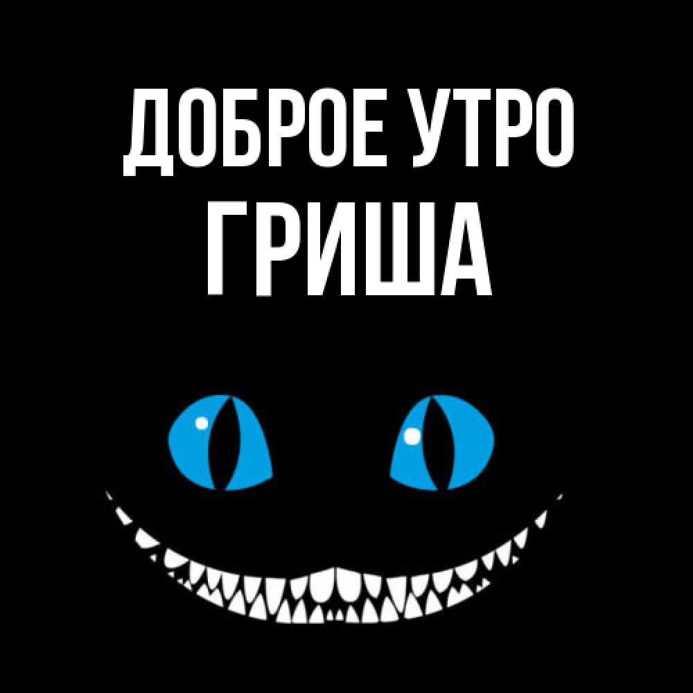 Открытка на каждый день с именем, Гриша Доброе утро голубые глаза и зубки Прикольная открытка с пожеланием онлайн скачать бесплатно 