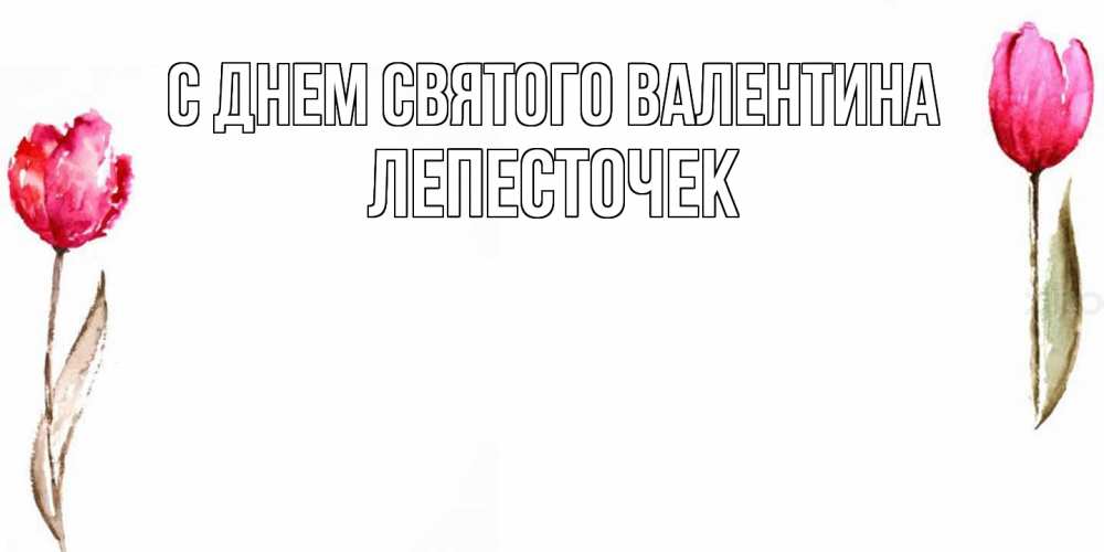 Открытка на каждый день с именем, Лепесточек С днем Святого Валентина Открытки на день всех влюбленных с тюльпанами акварелью Прикольная открытка с пожеланием онлайн скачать бесплатно 