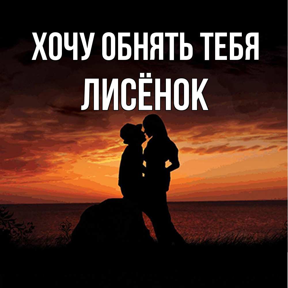 Открытка на каждый день с именем, Лисёнок Хочу обнять тебя парень и девушка и оранжевое небо Прикольная открытка с пожеланием онлайн скачать бесплатно 