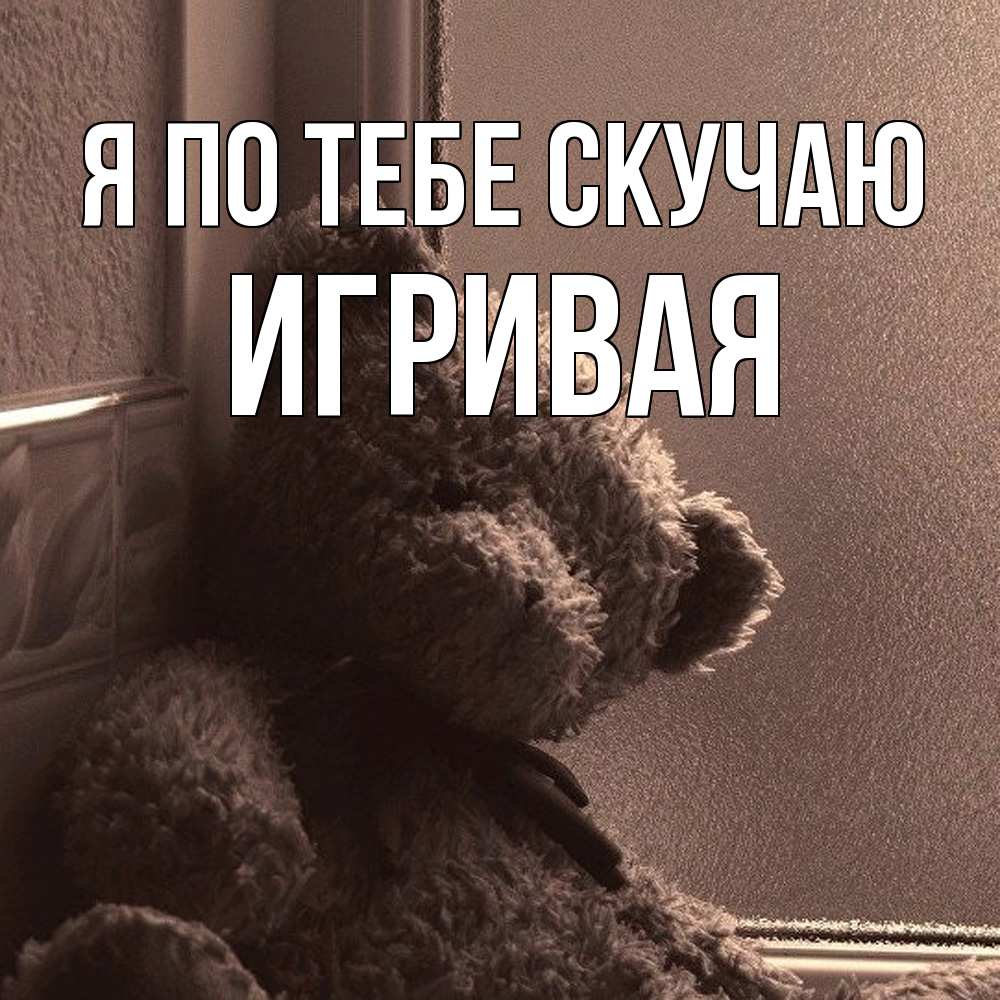 Открытка на каждый день с именем, игривая Я по тебе скучаю скучаем тут Прикольная открытка с пожеланием онлайн скачать бесплатно 