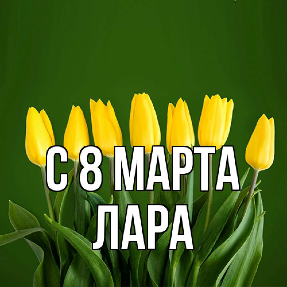 Открытка на каждый день с именем, Лара C 8 МАРТА желтого цвета 3 Прикольная открытка с пожеланием онлайн скачать бесплатно 
