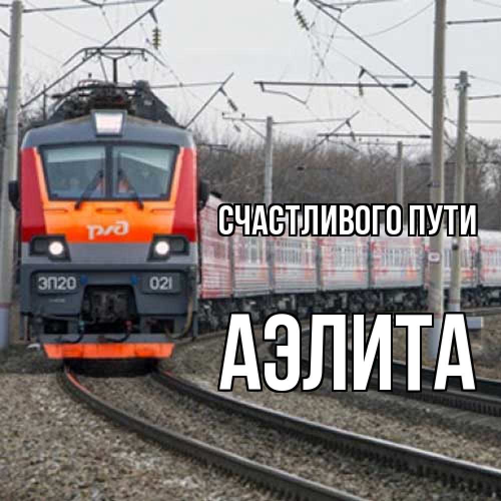Открытка на каждый день с именем, Аэлита Счастливого пути поезд РЖД Прикольная открытка с пожеланием онлайн скачать бесплатно 