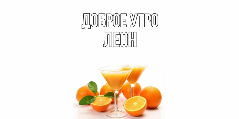 Открытка на каждый день с именем, Леон Доброе утро апельсин Прикольная открытка с пожеланием онлайн скачать бесплатно 