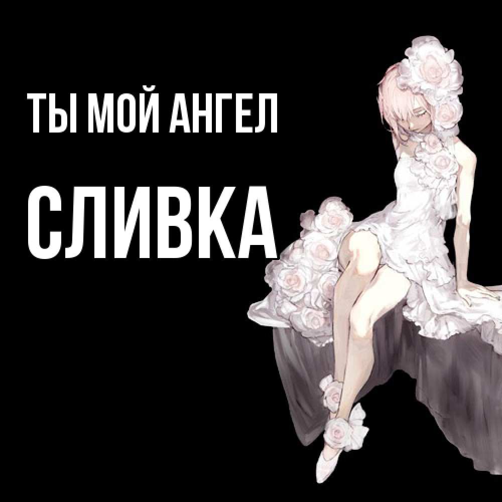 Открытка на каждый день с именем, Сливка Ты мой ангел девушка в стиле аниме как ангел Прикольная открытка с пожеланием онлайн скачать бесплатно 