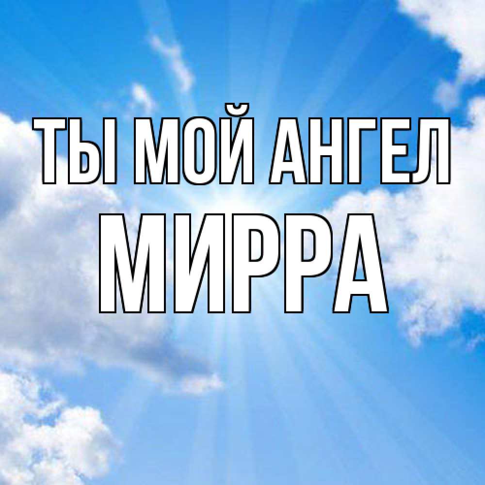 Открытка на каждый день с именем, Мирра Ты мой ангел лучики ангельского света с неба Прикольная открытка с пожеланием онлайн скачать бесплатно 