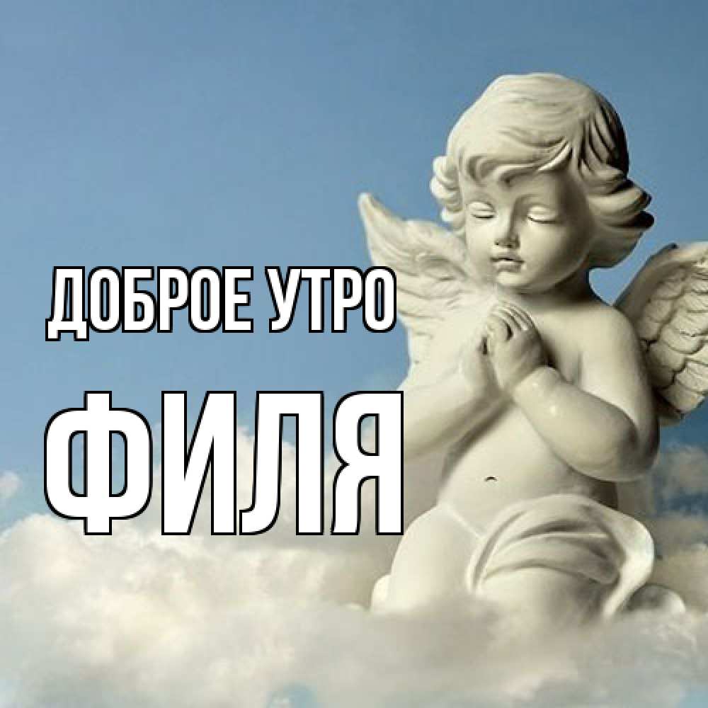 Открытка на каждый день с именем, Филя Доброе утро скульптура ангела сидящего на облаке Прикольная открытка с пожеланием онлайн скачать бесплатно 