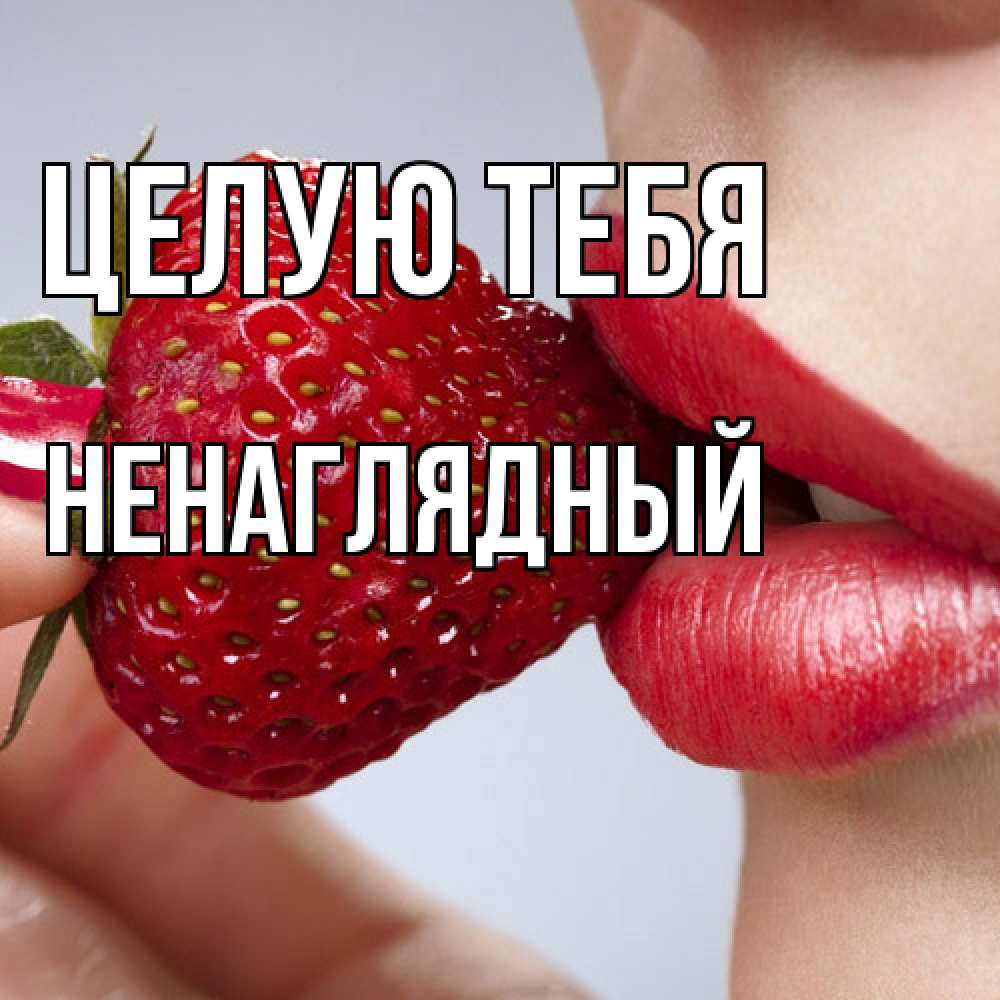 Открытка на каждый день с именем, Ненаглядный Целую тебя губки держат клубничку Прикольная открытка с пожеланием онлайн скачать бесплатно 