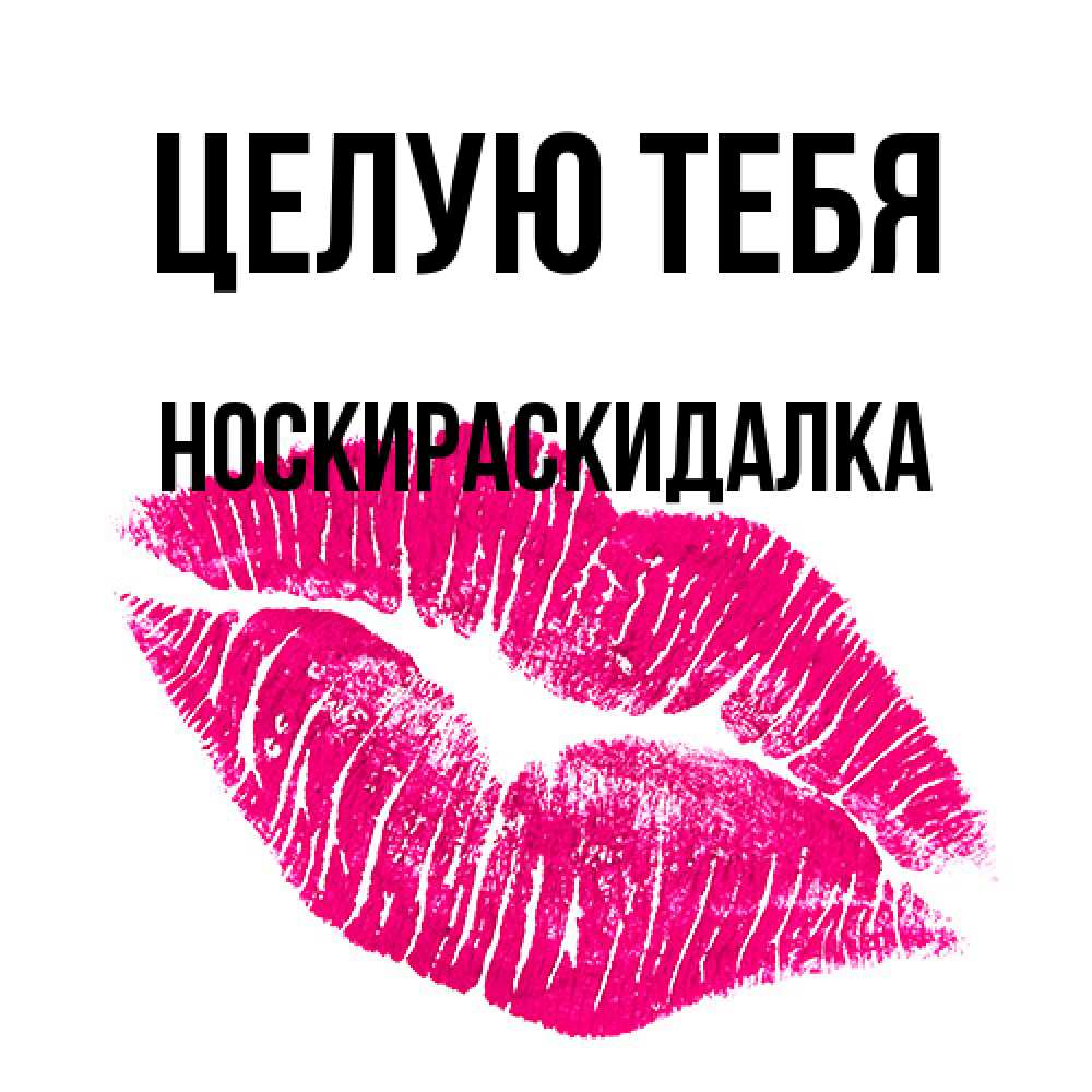 Открытка на каждый день с именем, Носкираскидалка Целую тебя след от помады Прикольная открытка с пожеланием онлайн скачать бесплатно 