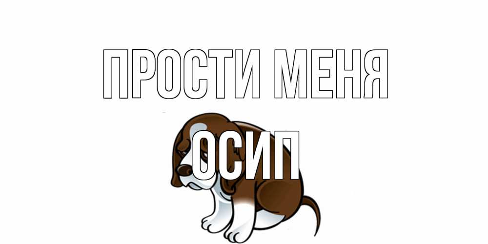 Открытка на каждый день с именем, Осип Прости меня щеночек просит прощения Прикольная открытка с пожеланием онлайн скачать бесплатно 