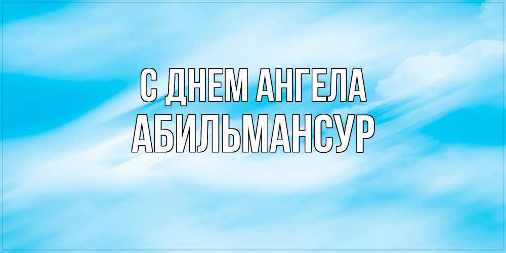 Открытка на каждый день с именем, Абильмансур С днем ангела небо на день ангела Прикольная открытка с пожеланием онлайн скачать бесплатно 