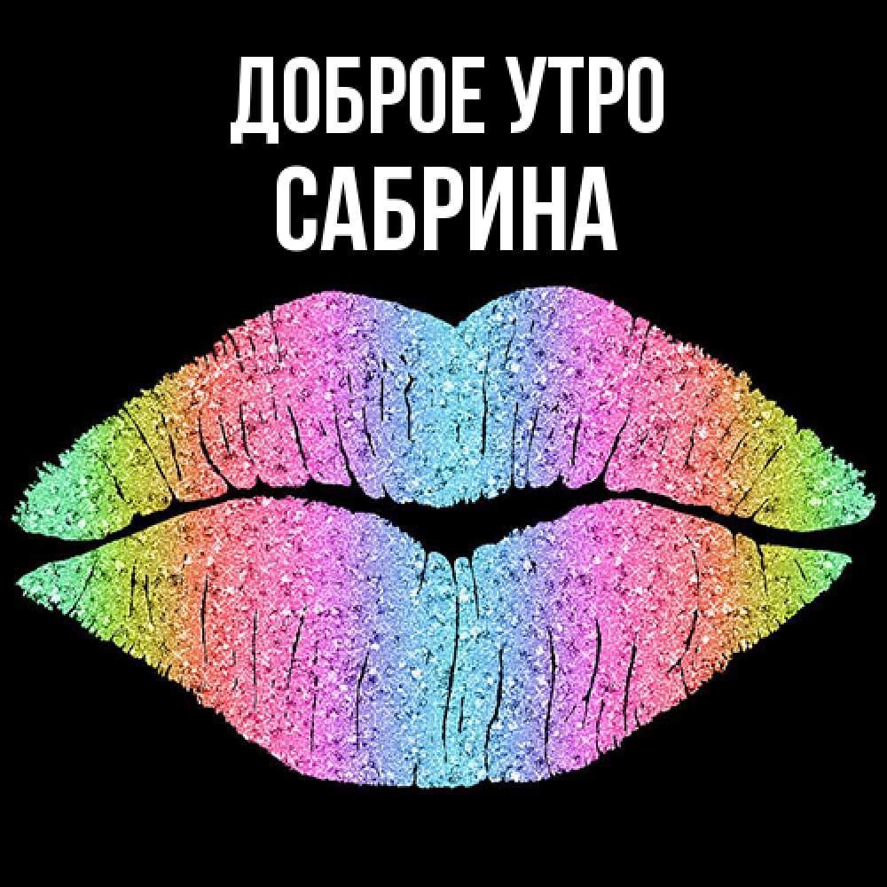 Открытка на каждый день с именем, Сабрина Доброе утро радужные губы Прикольная открытка с пожеланием онлайн скачать бесплатно 