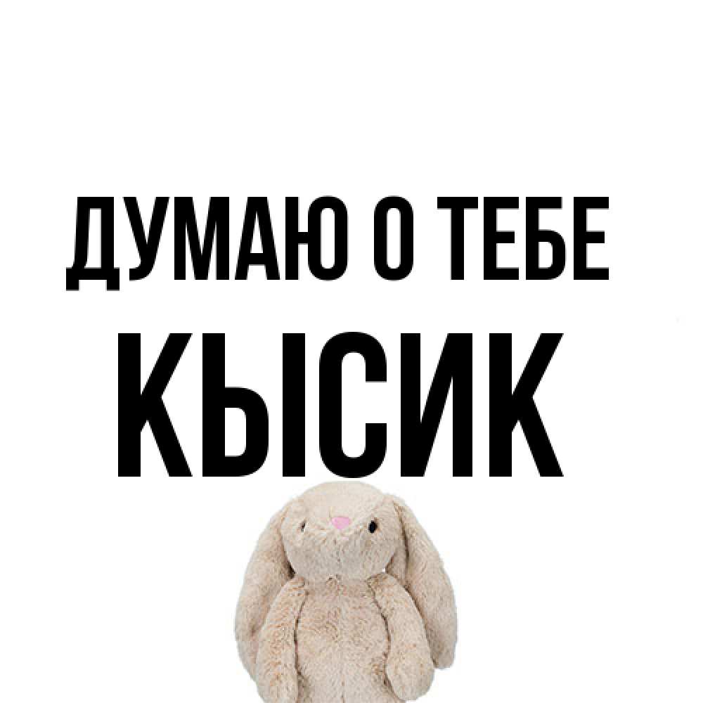 Открытка на каждый день с именем, Кысик Думаю о тебе открытки с текстами и подписями Прикольная открытка с пожеланием онлайн скачать бесплатно 