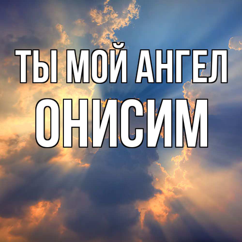 Открытка на каждый день с именем, Онисим Ты мой ангел ангельский свет сквозь облака Прикольная открытка с пожеланием онлайн скачать бесплатно 