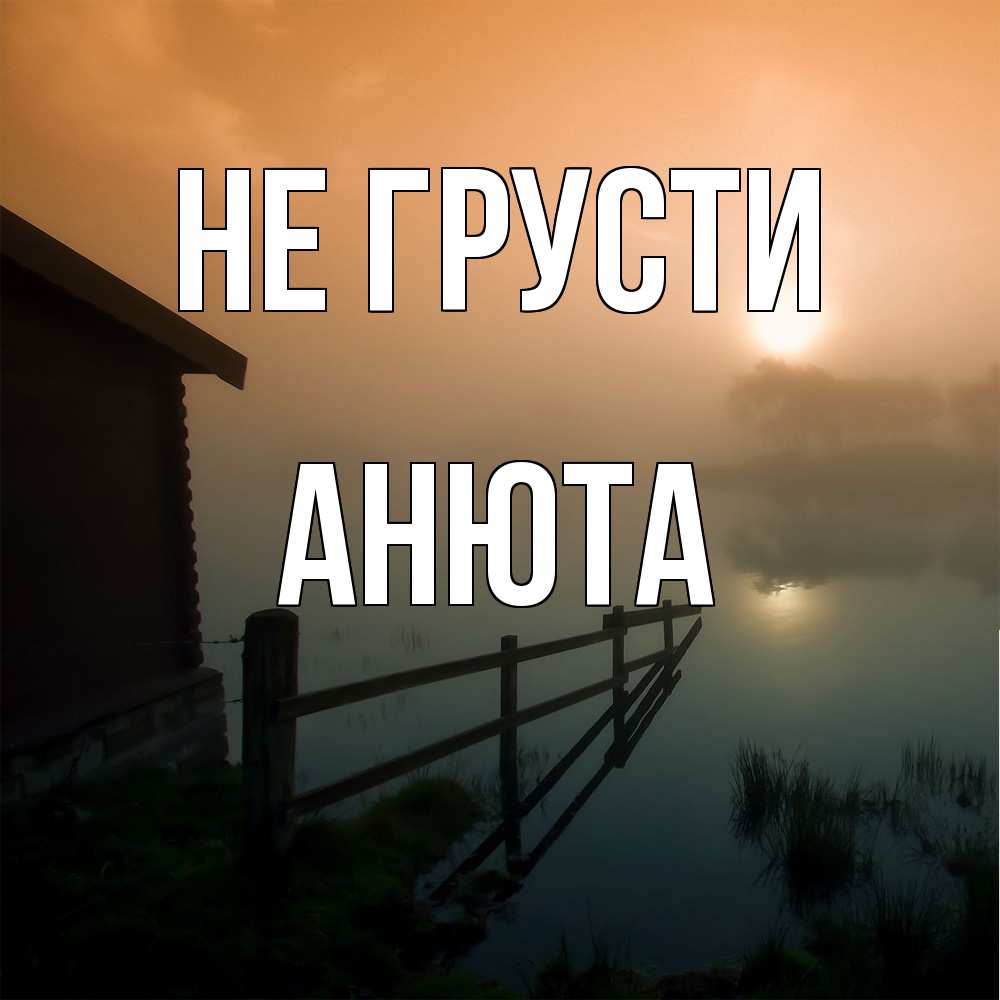 Открытка на каждый день с именем, Анюта Не грусти дом у озера Прикольная открытка с пожеланием онлайн скачать бесплатно 