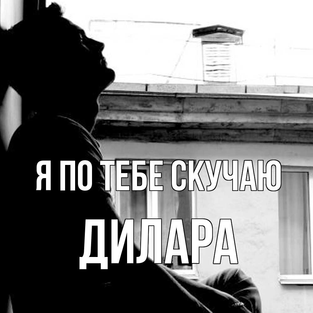 Открытка на каждый день с именем, Дилара Я по тебе скучаю скучно ему Прикольная открытка с пожеланием онлайн скачать бесплатно 